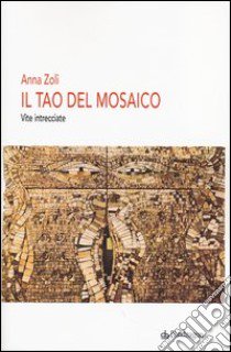 Il Tao del mosaico. Vite intrecciate libro di Zoli Anna