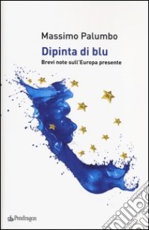 Dipinta di blu. Brevi note sull'Europa del presente libro di Palumbo Massimo