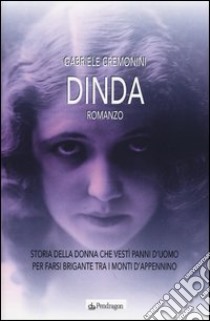 Dinda. Storia della donna che vestì panni d'uomo per farsi brigante tra i monti d'Appennino libro di Cremonini Gabriele