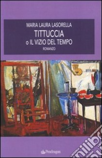 Tittuccia o il vizio del tempo libro di Lasorella M. Laura