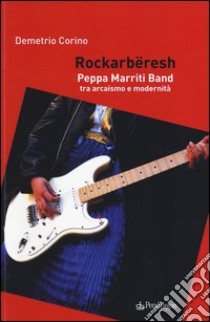 Rockarbëresh. Peppa Marriti Band tra arcaismo e modernità libro di Corino Demetrio