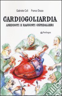 Cardiogoliardia. Aneddoti e racconti ospedalieri libro di Colì Gabriele; Dozza Franco