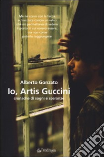 Io, Artis Guccini. Cronache di sogni e speranze libro di Gonzato Alberto