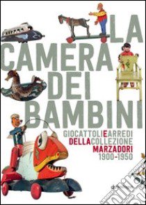 La camera dei bambini. Giocattoli e arredi della collezione Marzadori 1900-1950. Ediz. illustrata libro