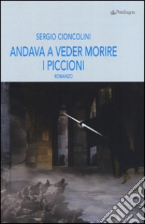 Andava a veder morire i piccioni libro di Cioncolini Sergio