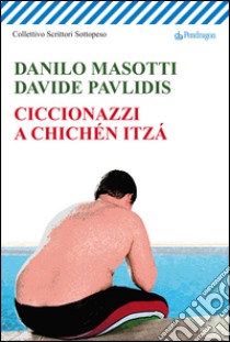 Ciccionazzi a Chichén Itzá libro di Masotti Danilo; Pavlidis Davide