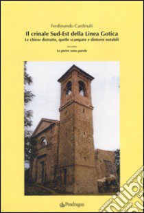 Il crinale Sud-Est della linea gotica. Le chiese distrutte, quelle scampate e dintorni notabili ovvero le pietre sono parole libro di Cardinali Ferdinando