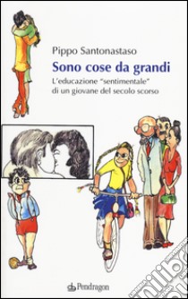 Sono cose da grandi. L'educazione «sentimentale» di un ragazzo del secolo scorso libro di Santonastaso Pippo