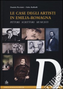 Le case degli artisti in Emilia-Romagna. Pittori, scrittori, musicisti libro di Piccinini Daniela; Raffaelli Fabio