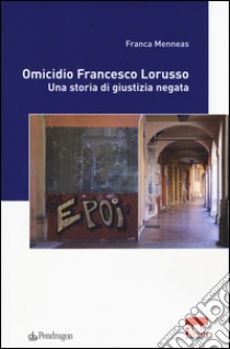 Omicidio Francesco Lorusso. Una storia di giustizia negata libro di Menneas Franca