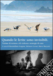 Quando le ferite sono invisibili. Vittime di tortura e di violenza: strategie di cura libro di Geraci S. (cur.); Aragona M. (cur.); Mazzetti M. (cur.)