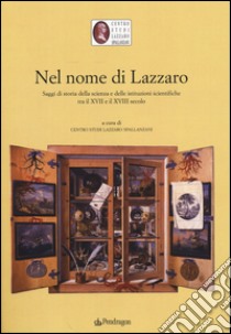 Nel nome di Lazzaro. Saggi di storia della scienza e delle istituzioni scientifiche tra il XVII e il XVIII secolo libro di Centro studi Lazzaro Spallanzani (cur.)