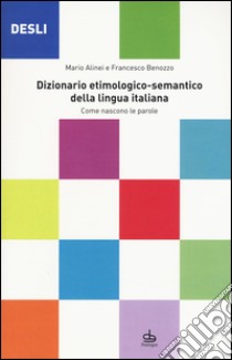 DESLI. Dizionario etimologico-semantico della lingua italiana. Come nascono le parole libro di Alinei Mario; Benozzo Francesco