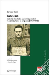 Taccuino. Insieme di notizie, appunti e pensieri raccolti durante la prigionia (1943-1945) libro di Ghini Corrado; Deoriti A. (cur.); Ropa R. (cur.)