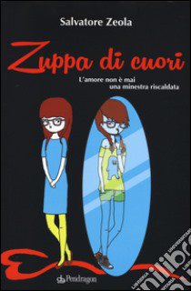 Zuppa di cuori. L'amore non è mai una minestra riscaldata libro di Zeola Salvatore