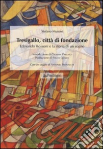 Tresigallo, città di fondazione. Edmondo Rossoni e la storia di un sogno. Ediz. illustrata libro di Muroni Stefano