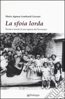 La sfoia lorda. Ricette e ricordi di una ragazza del Novecento libro di Lombardi Govoni Maria Agnese