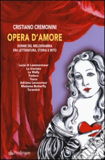 Opera d'amore. Donne del melodramma fra letteratura, storia e mito libro di Cremonini Cristiano