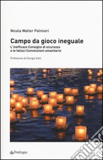 Campo da gioco ineguale. L'inefficace consiglio di sicurezza e le fallaci convenzioni umanitarie libro di Palmieri Nicola Walter