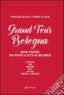 Grand Tour Bologna. Guida d'autore per vivere la città da bolognesi libro di Blesio Francesca; Olivieri Giorgia