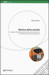 Nemico della società. La figura del delinquente nella cultura letteraria e scientifica dell'Italia postunitaria libro di Berrè Alessio