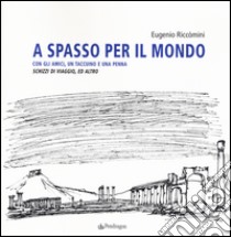 A spasso per il mondo con gli amici, un taccuino e una penna. Schizzi di viaggio, ed altro. Ediz. illustrata libro di Riccomini Eugenio