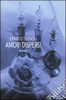 Amori dispersi libro di Tugnoli Franco