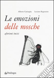 Le emozioni delle mosche. Aforismi incisi libro di Ragozzino Luciano; Casiraghy Alberto