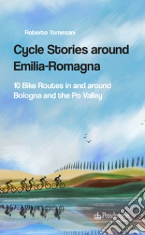 Cycle stories around Emilia-Romagna. 10 bike routes in and around Bologna and the Po Valley. Ediz. italiana. Con QR Code libro di Tomesani Roberto