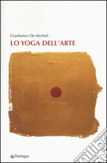 Lo yoga dell'arte libro di De Micheli Gianfranco