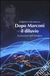 Dopo Marconi il diluvio. Evoluzione nell'infosfera libro di Falciasecca Gabriele