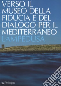 Verso il museo della fiducia e del dialogo per il Mediterraneo. Lampedusa. Ediz. a colori libro