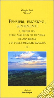 Pensieri, emozioni, sentimenti. E, perché no, forse anche un po' di poesia di sana ironia e di utili, simpatiche banalità. Vol. 6 libro di Berti Giorgio