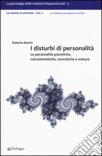 I disturbi di personalità. Le personalità psicotiche, narcisismotiche, nevrotiche e mature. La mente si ammala. Vol. 2 libro di Benini Roberto