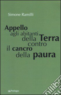 Appello agli abitanti della Terra contro il cancro della paura libro di Ramilli Simone