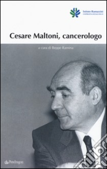 Cesare Maltoni cancerologo libro di Ramina B. (cur.)