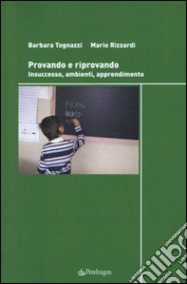 Provando e riprovando. Insuccesso, ambienti, apprendimenti libro di Rizzardi Mario; Tognazzi Barbara