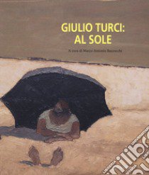 Giulio Turci: al sole. Ediz. a colori libro di Bazzocchi M. A. (cur.)