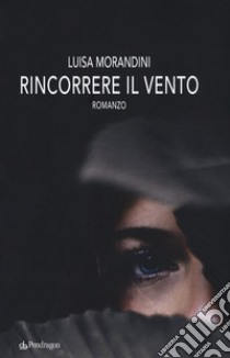 Rincorrere il vento libro di Morandini Luisa