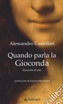 Quando parla la Gioconda. Racconti d'arte libro di Castellari Alessandro