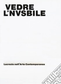 Vedere l'invisibile. Lucrezio nell'arte contemporanea. Catalogo della mostra (Bologna, 21 novembre 2017-14 gennaio 2018). Ediz. a colori libro di Beretta M. (cur.); Citti F. (cur.); Pellacani D. (cur.)