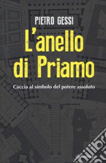 L'anello di Priamo. Caccia al simbolo del potere assoluto libro di Gessi Pietro