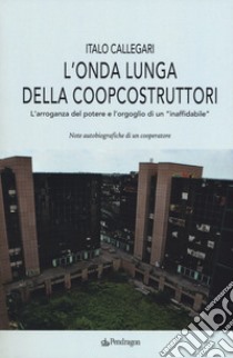 L'onda lunga della Coopcostruttori. L'arroganza del potere e l'orgoglio di un «inaffidabile» libro di Callegari Italo