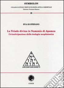 La triade divina in Numenio di Apamea. Un'anticipazione della teologia neoplatonica libro di Di Stefano Eva