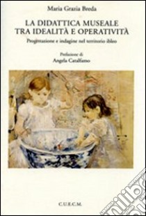 La didattica museale tra idealità e operatività. Progettazione e indagine nel territorio ibleo libro di Breda M. Grazia