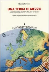 Una terra di mezzo. Ai confini dell'Europa tra est ed ovest libro di Famoso Nunzio