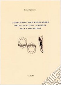 L'orecchio come regolatore delle funzioni laringee nella fonazione libro di Pappalardo Luisa