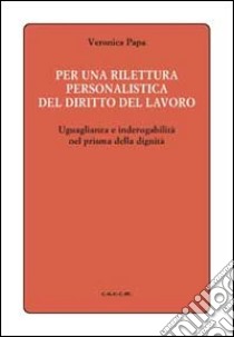 Per una rilettura personalistica del diritto del lavoro. Uguaglianza e inderogabilità nel prisma della dignità libro di Papa Veronica