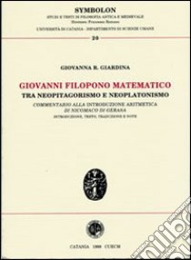 Giovanni Filopono matematico tra neopitagorismo e neoplatonismo. Commentario alla introduzione aritmetica di Nicomaco di Gerasa libro di Giardina Giovanna R.