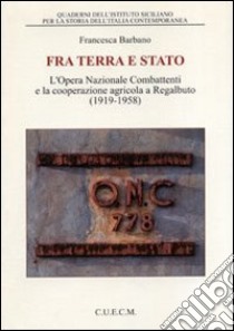 Tra terra e Stato. L'Opera Nazionale Combattenti e la cooperazione agricola a Regalbuto (1919-1958) libro di Barbano Francesca